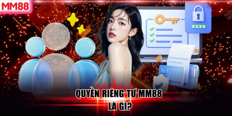 Chính Sách Quyền Riêng Tư MM88 – Bảo Vệ Dữ Liệu Người Dùng 5 Quyền riêng tư MM88 là gì?